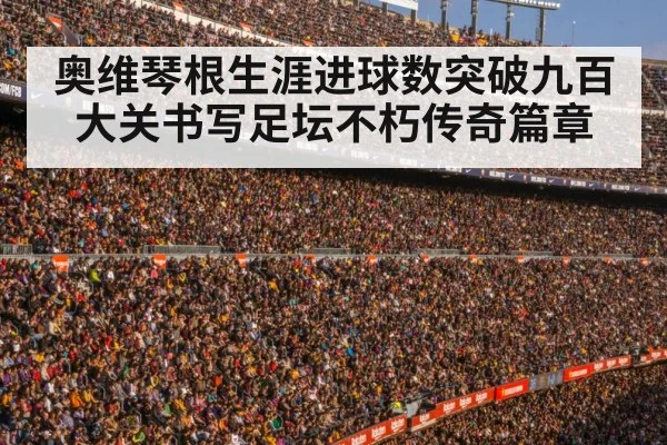 奥维琴根生涯进球数突破九百大关书写足坛不朽传奇篇章