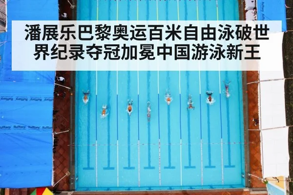 潘展乐巴黎奥运百米自由泳破世界纪录夺冠加冕中国游泳新王