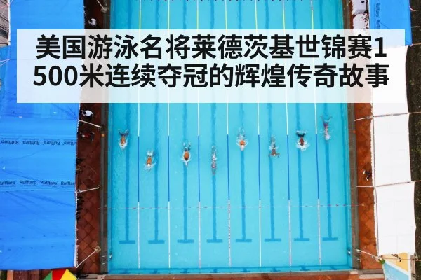 美国游泳名将莱德茨基世锦赛1500米连续夺冠的辉煌传奇故事