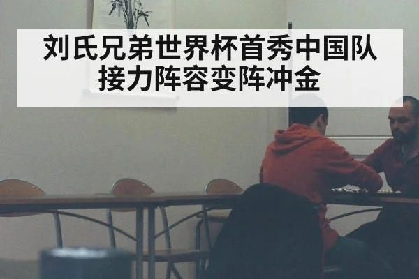刘氏兄弟世界杯首秀中国队接力阵容变阵冲金